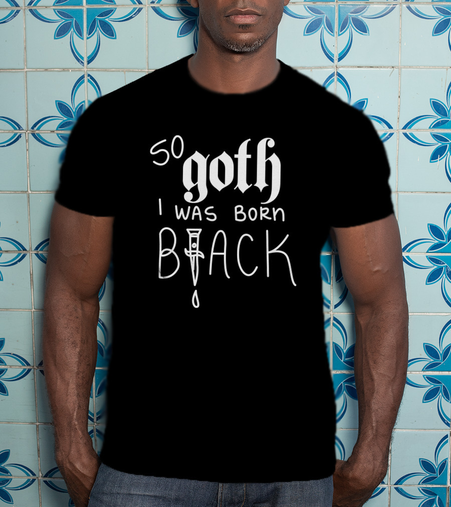 So Goth I Was Born Black T-Shirt