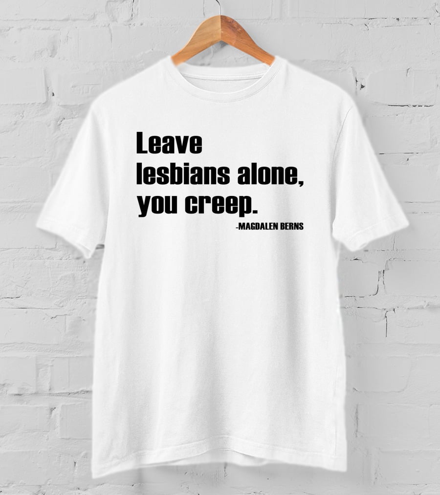 Leave Lesbians Alone You Creep - Magdalen Berns T-Shirt