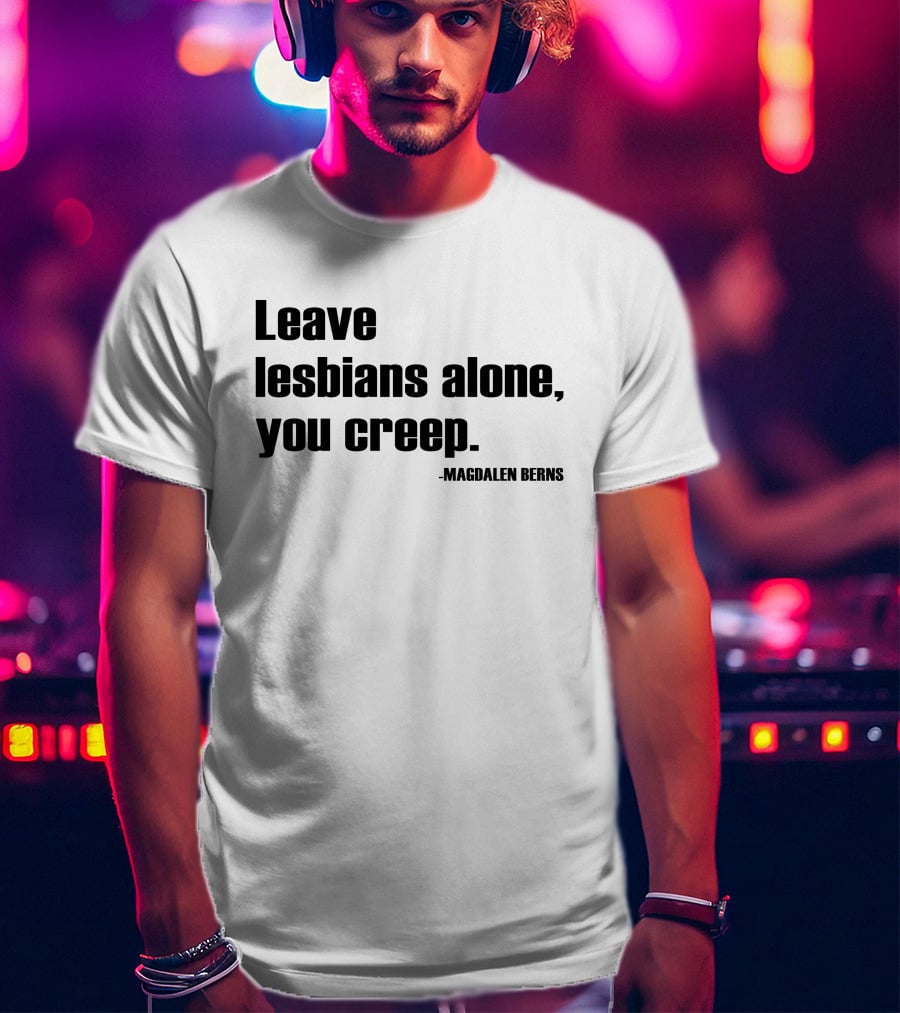 Leave Lesbians Alone You Creep - Magdalen Berns T-Shirt