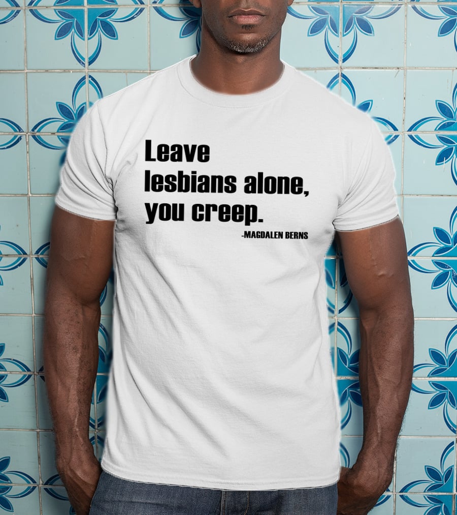 Leave Lesbians Alone You Creep - Magdalen Berns T-Shirt