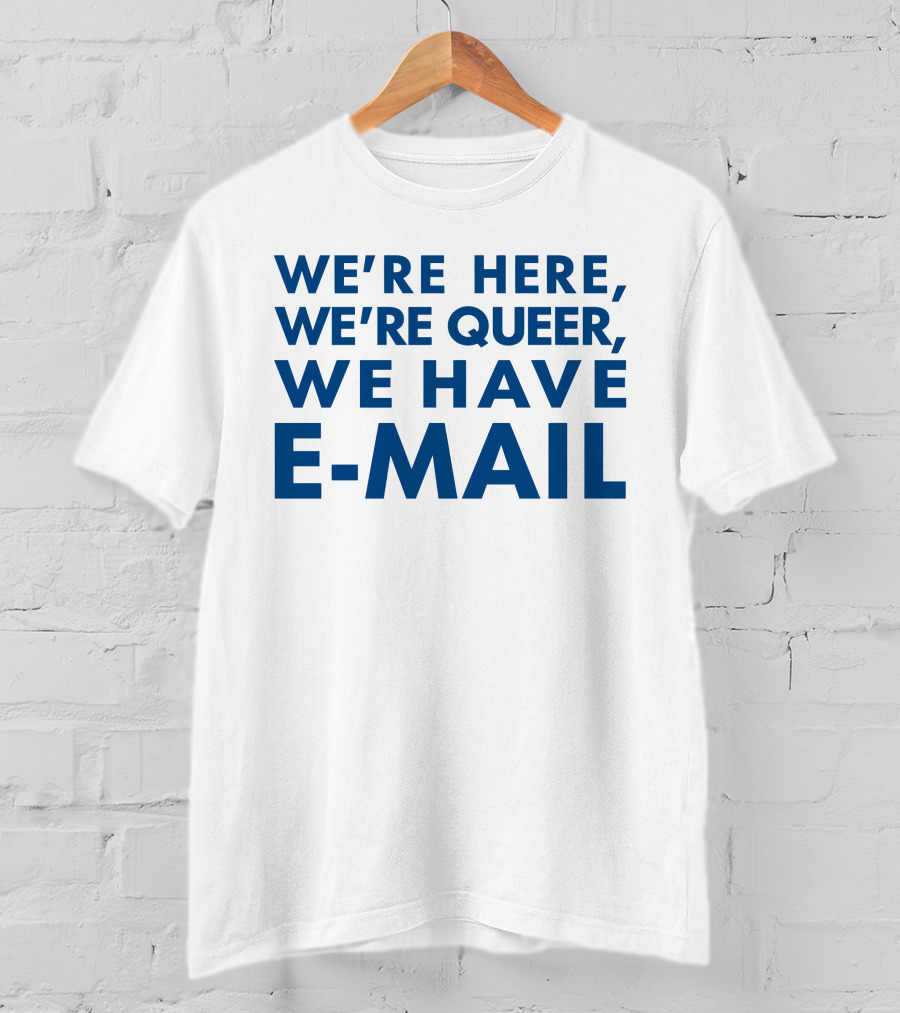 We're Here We're Queer We Have E-Mail T-Shirt