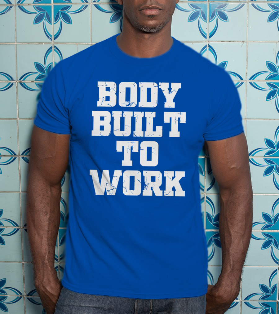 Body Built To Work Motivation Strength T-Shirt