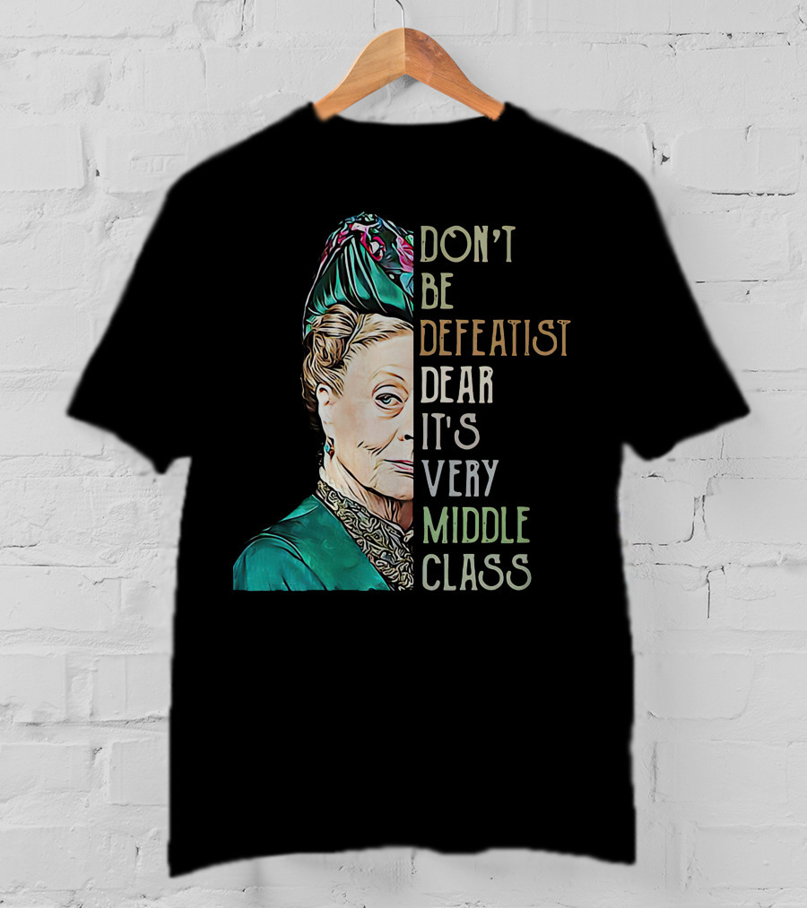 Don't Be Defeatist Dear It's Very Middle Class Downtown Abbey T-Shirt