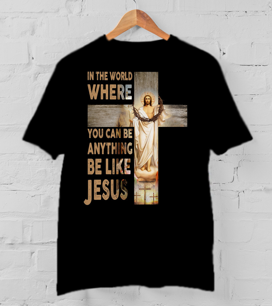 In The World Where You Can Be Anything Be Like Jesus T-Shirt