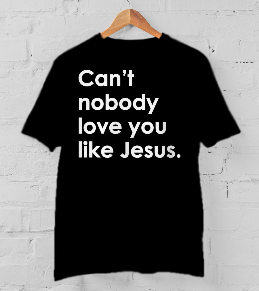 Can't Nobody Love You Like Jesus Christian Faith Inspiration T-Shirt