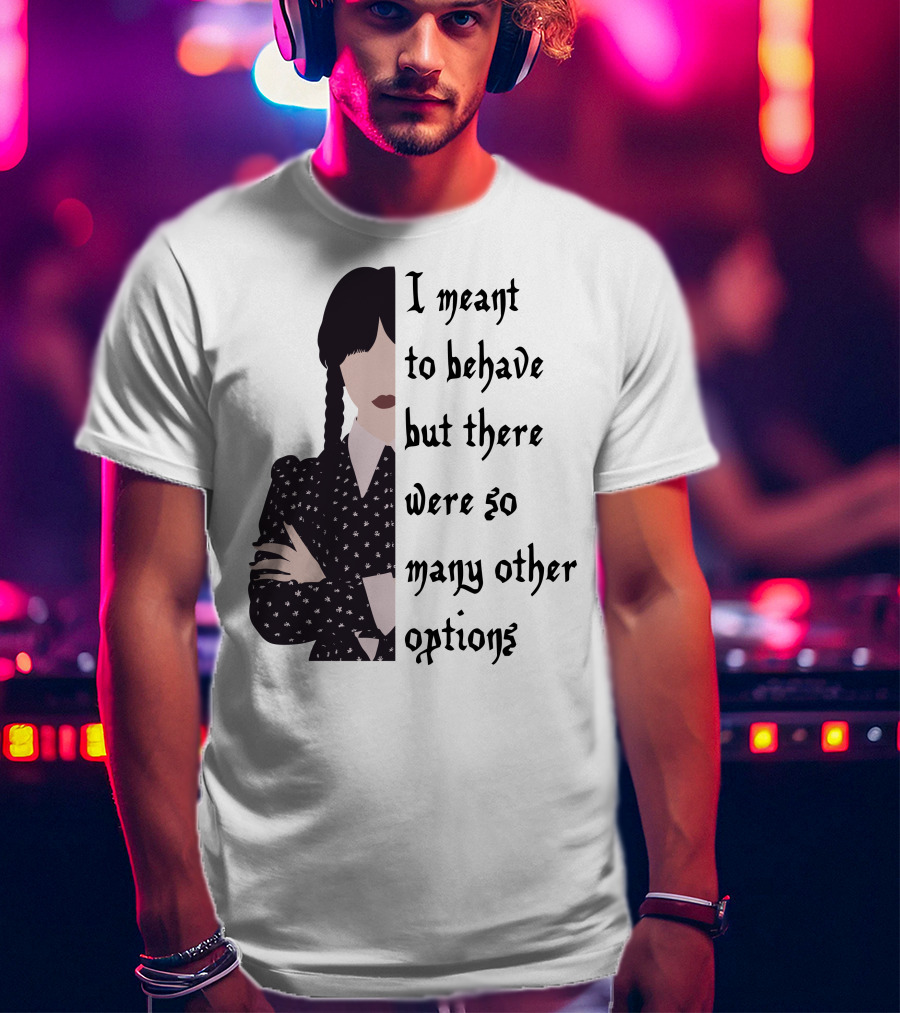 I Meant To Behave But There Were So Many Other Options Wednesday Addams T-Shirt