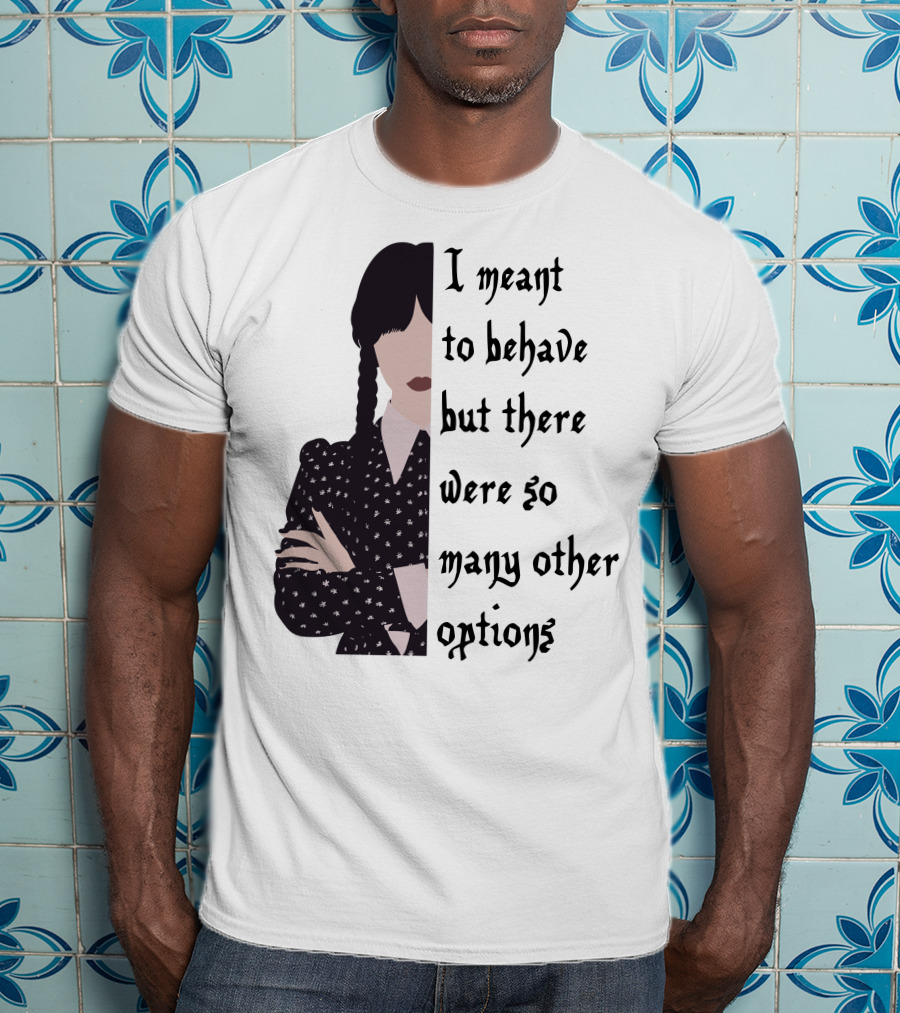 I Meant To Behave But There Were So Many Other Options Wednesday Addams T-Shirt