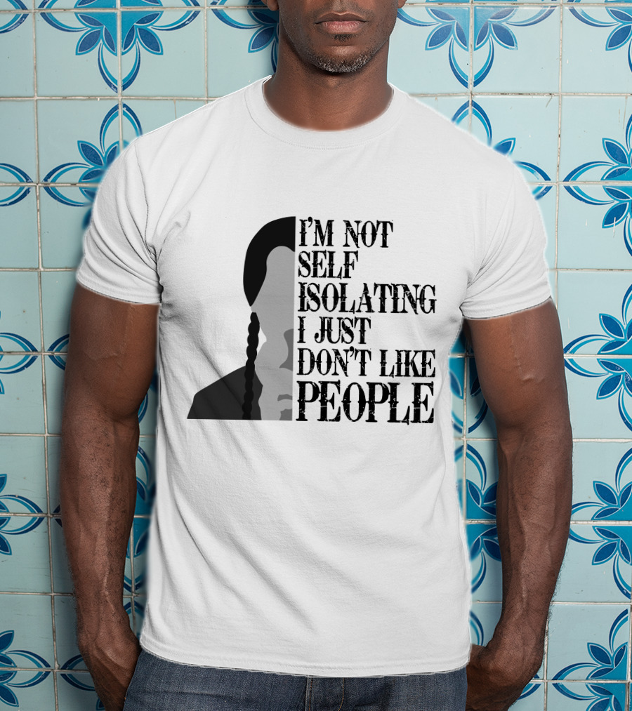 I'm Not Self Isolating I Just Don't Like People T-Shirt