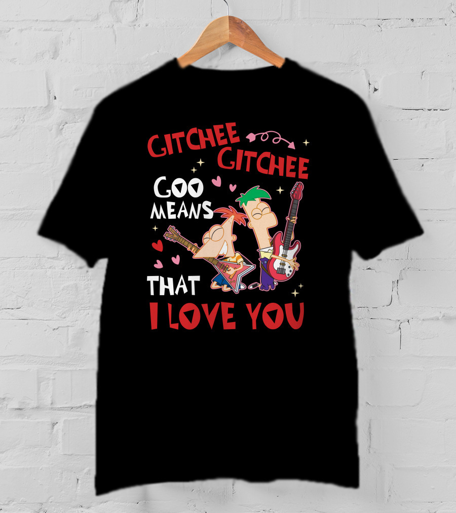 Phineas And Ferb Gitchee Gitchee Goo Means That I Love You T-Shirt