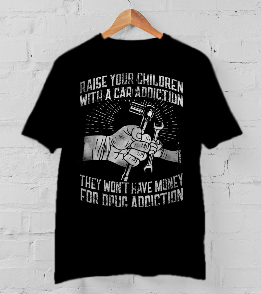 Raise Your Children With A Car Addiction They Won't Have Money For Drug Addiction T-Shirt