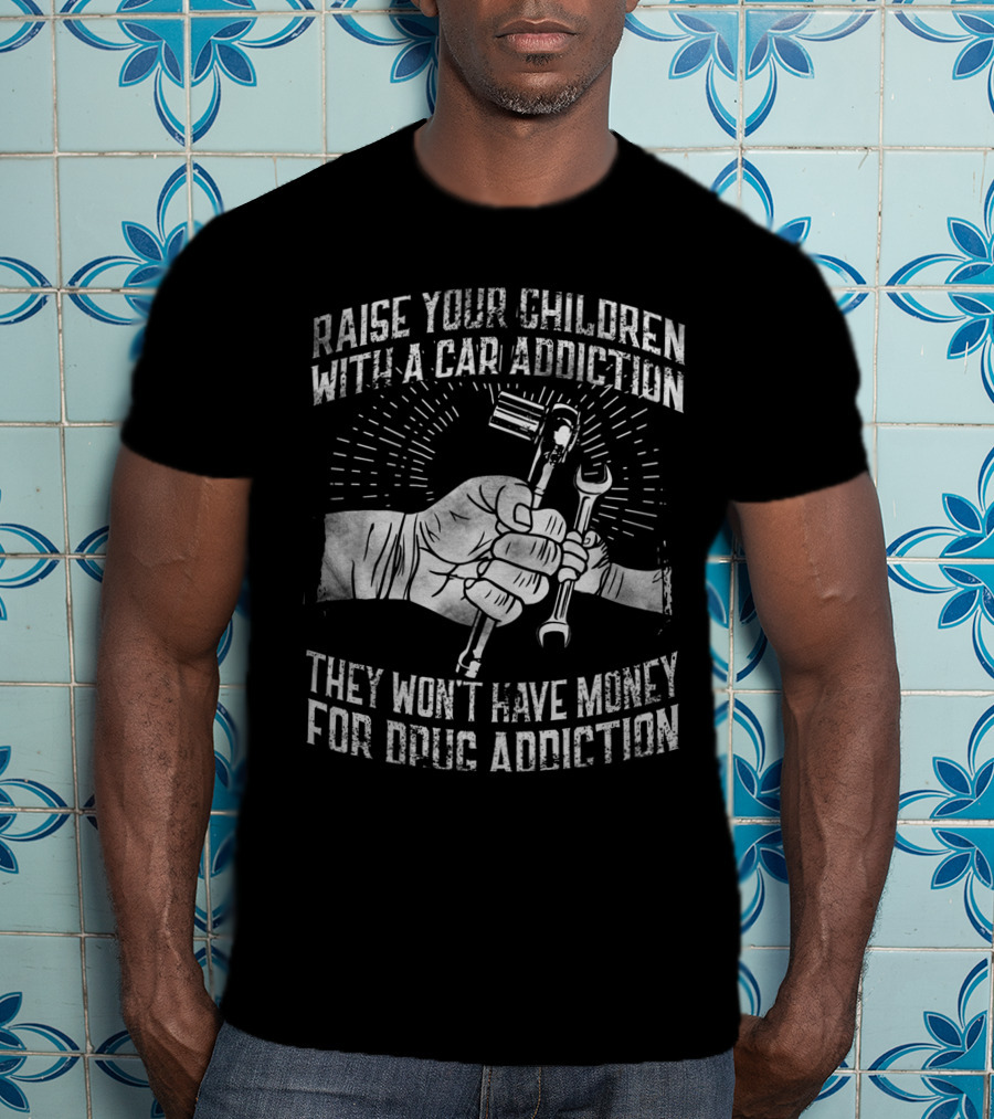 Raise Your Children With A Car Addiction They Won't Have Money For Drug Addiction T-Shirt