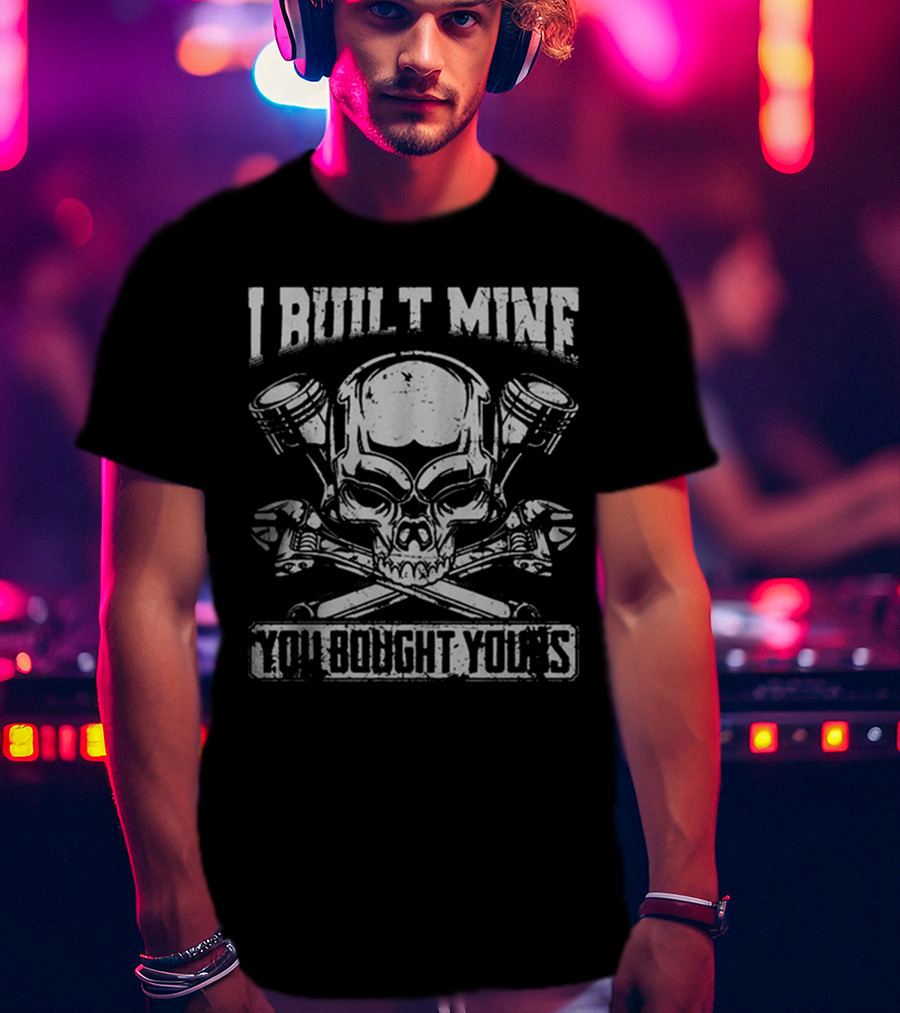 I BUILT MINE YOU BOUGHT YOURS Skull Pistons Crossbones T-Shirt