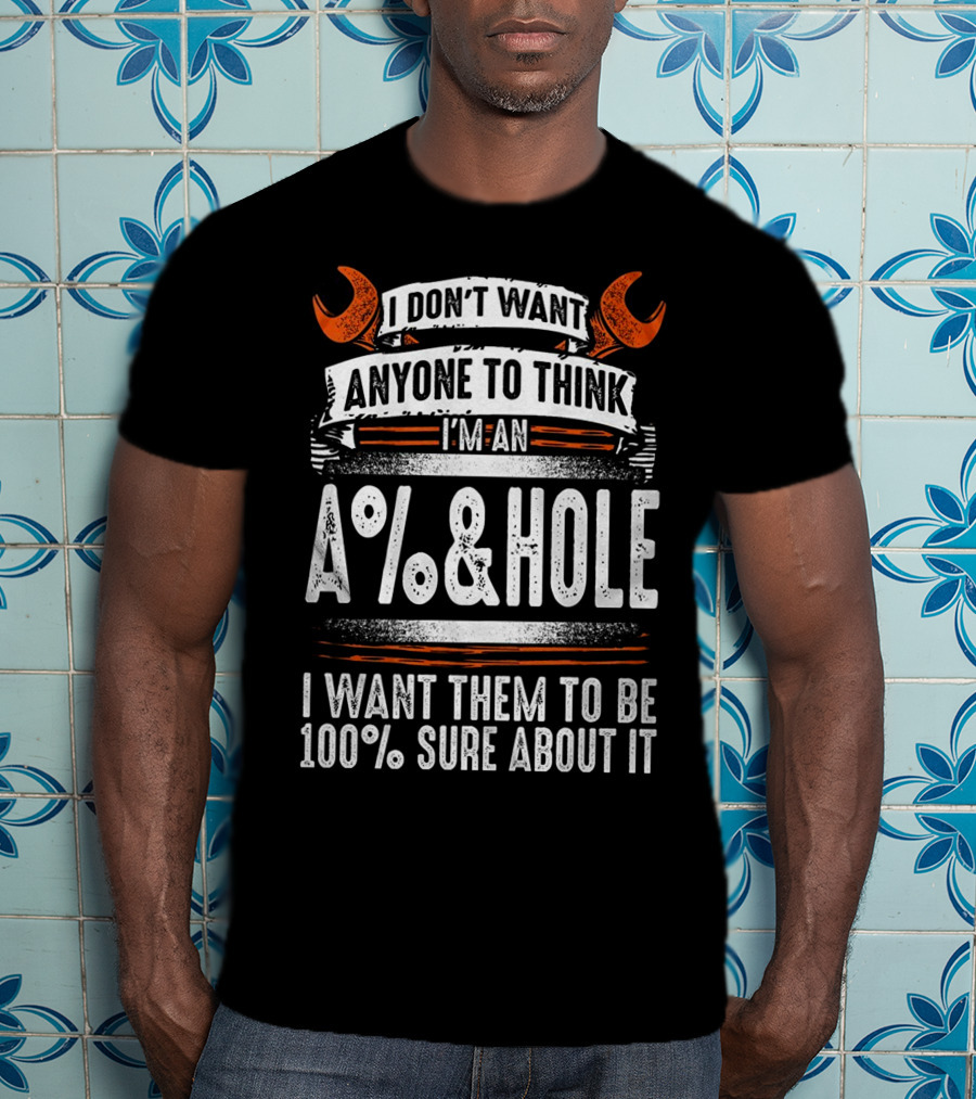 I Don't Want Anyone To Think I'm An A%&HOLE I Want Them To Be 100% Sure About It Mechanic Funny 2 Back T-Shirt