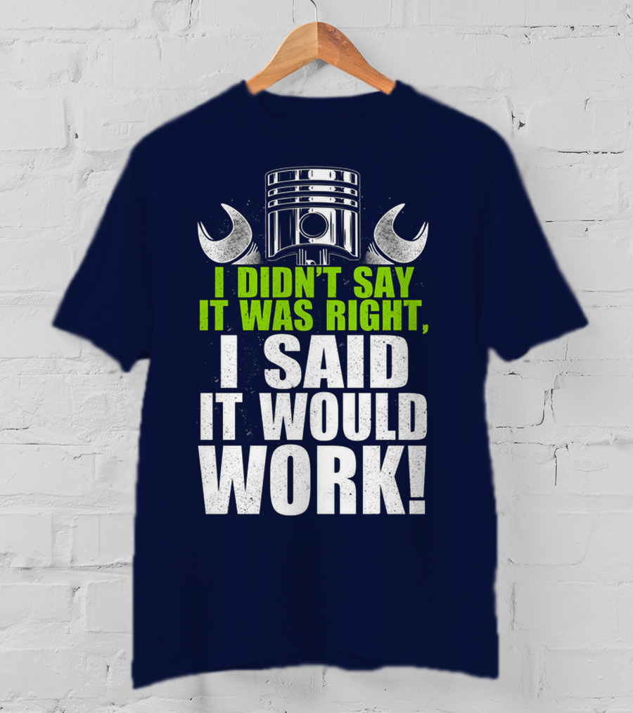 I Didn't Say It Was Right, I Said It Would Work T-Shirt