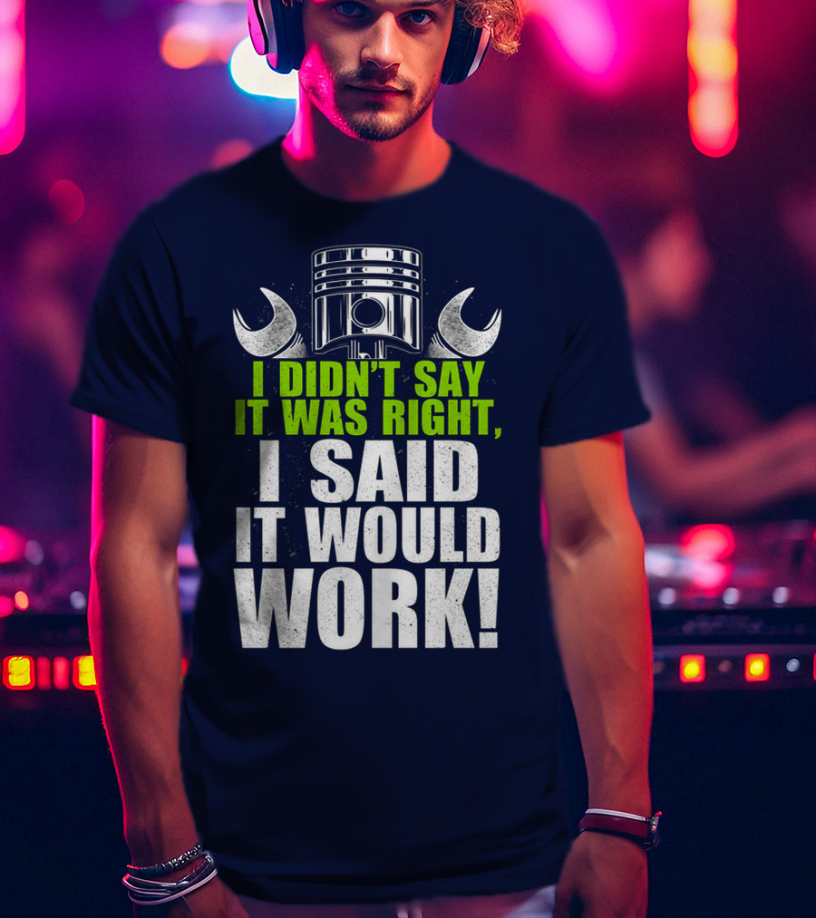 I Didn't Say It Was Right, I Said It Would Work T-Shirt