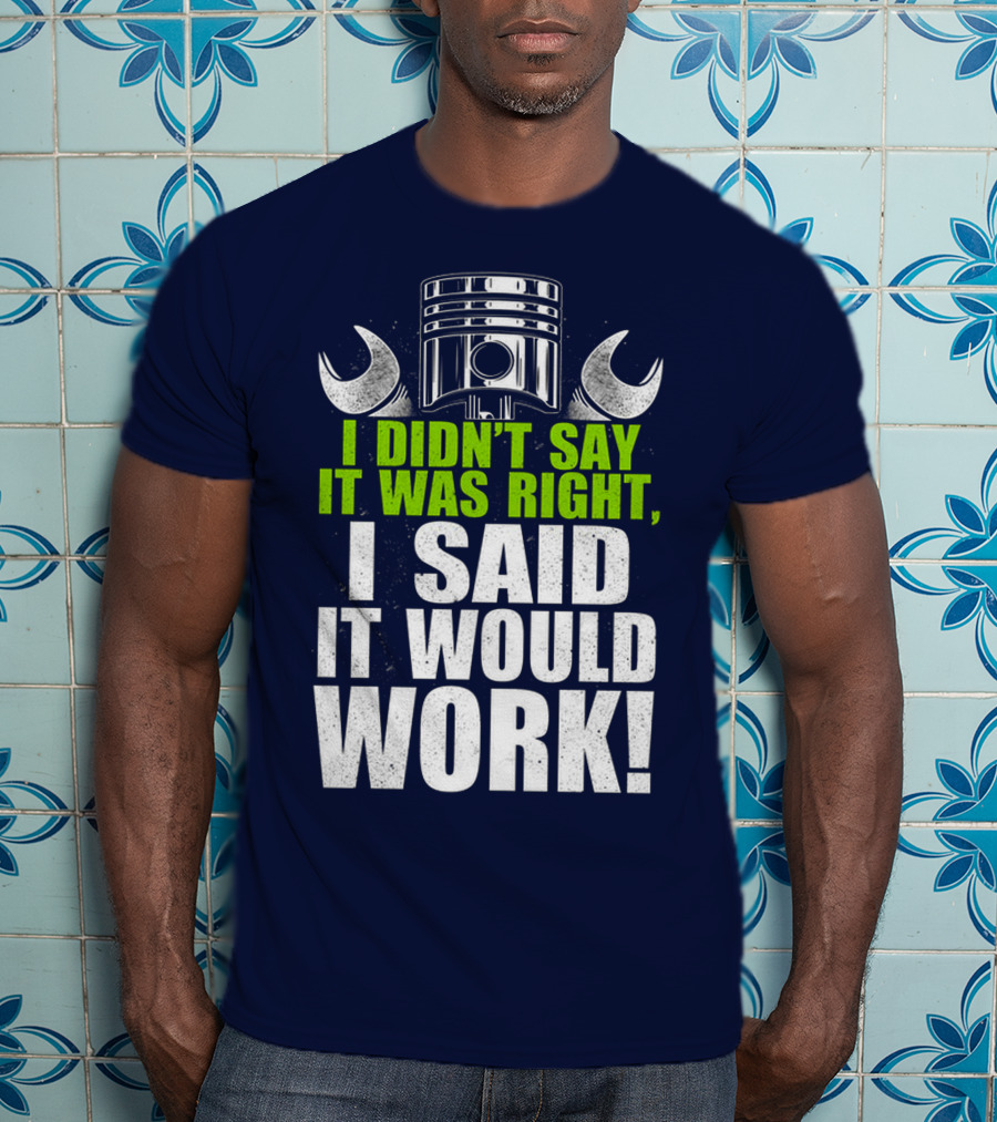 I Didn't Say It Was Right, I Said It Would Work T-Shirt