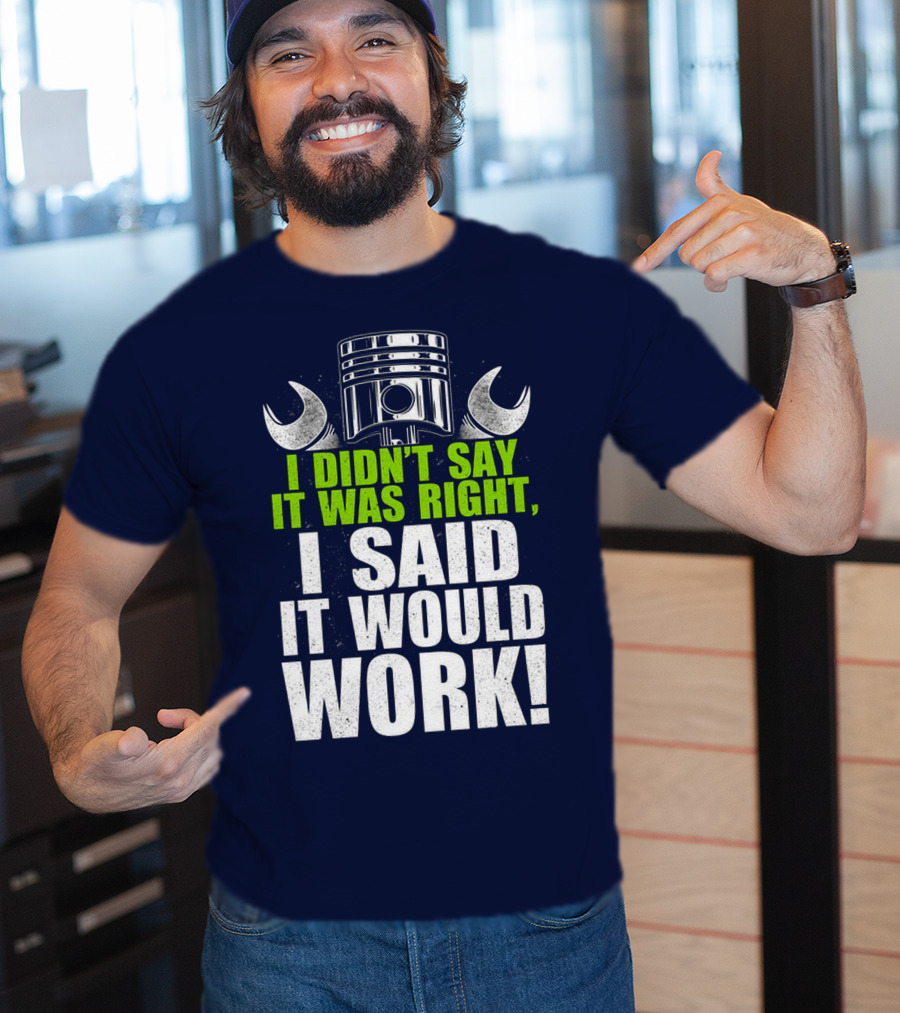 I Didn't Say It Was Right, I Said It Would Work T-Shirt