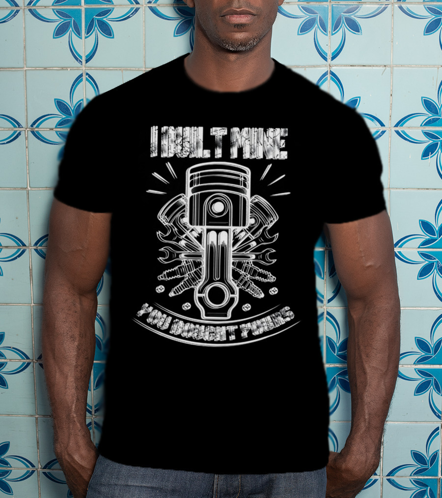 I BUILT MINE YOU BOUGHT YOURS Piston And Wrenches T-Shirt