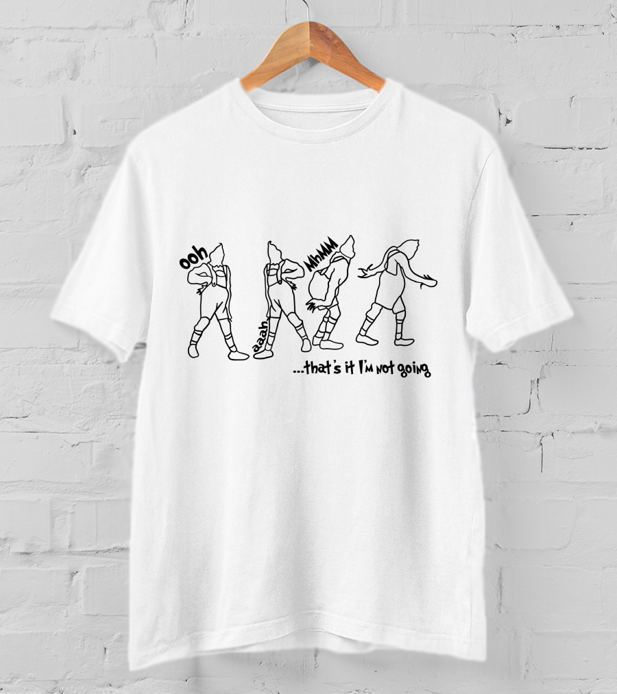 Ooh Eaaah Mmm .that's It I'm Not Going T-Shirt