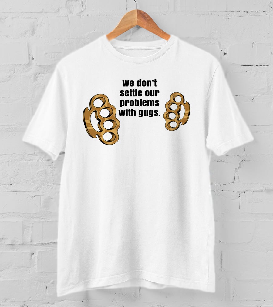 We Don’t Settle Our Problems With Gugs Brass Knuckles T-Shirt