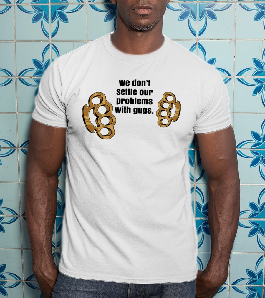 We Don’t Settle Our Problems With Gugs Brass Knuckles T-Shirt