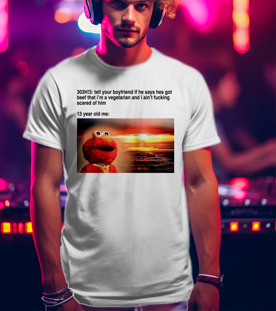303H3 Tell Your Boyfriend Elmo Meme 13 Year Old Me Vegetarian Beef Scared T-Shirt