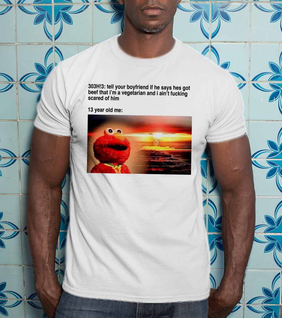 303H3 Tell Your Boyfriend Elmo Meme 13 Year Old Me Vegetarian Beef Scared T-Shirt
