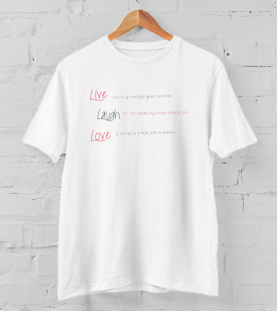 Live Toxically Through Your Children Laugh At The Dwindling Rhino Population Love Is Between A Man And A Woman T-Shirt
