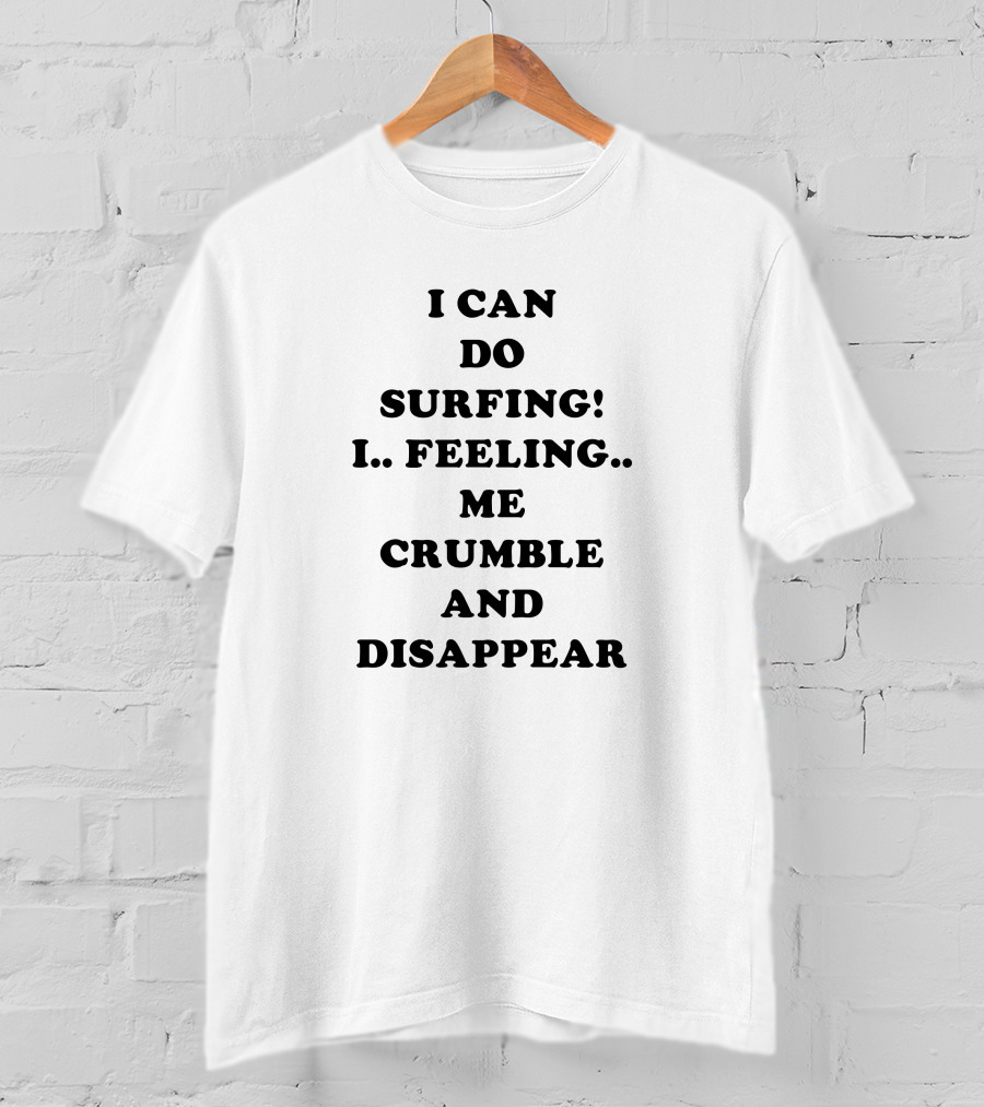 I Can Do Surfing I Feeling Me Crumble And Disappear T-Shirt