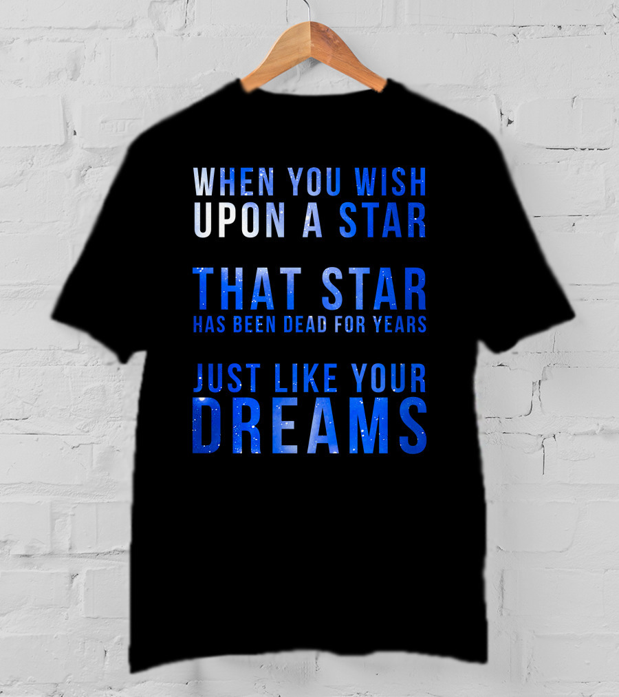 When You Wish Upon A Star That Star Has Been Dead For Years Just Like Your Dreams T-Shirt