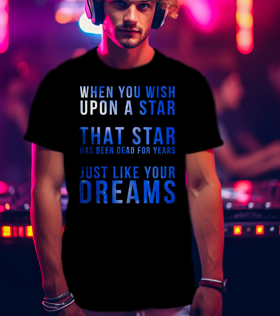 When You Wish Upon A Star That Star Has Been Dead For Years Just Like Your Dreams T-Shirt