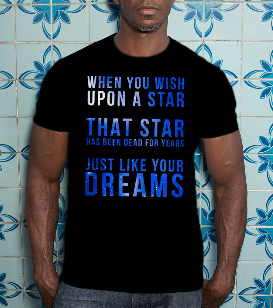When You Wish Upon A Star That Star Has Been Dead For Years Just Like Your Dreams T-Shirt