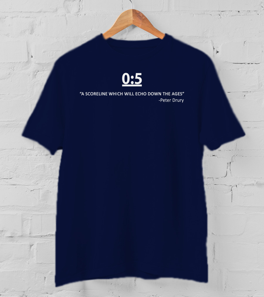 0:5 Quote Peter Drury A Scoreline Which Will Echo Down The Ages T-Shirt