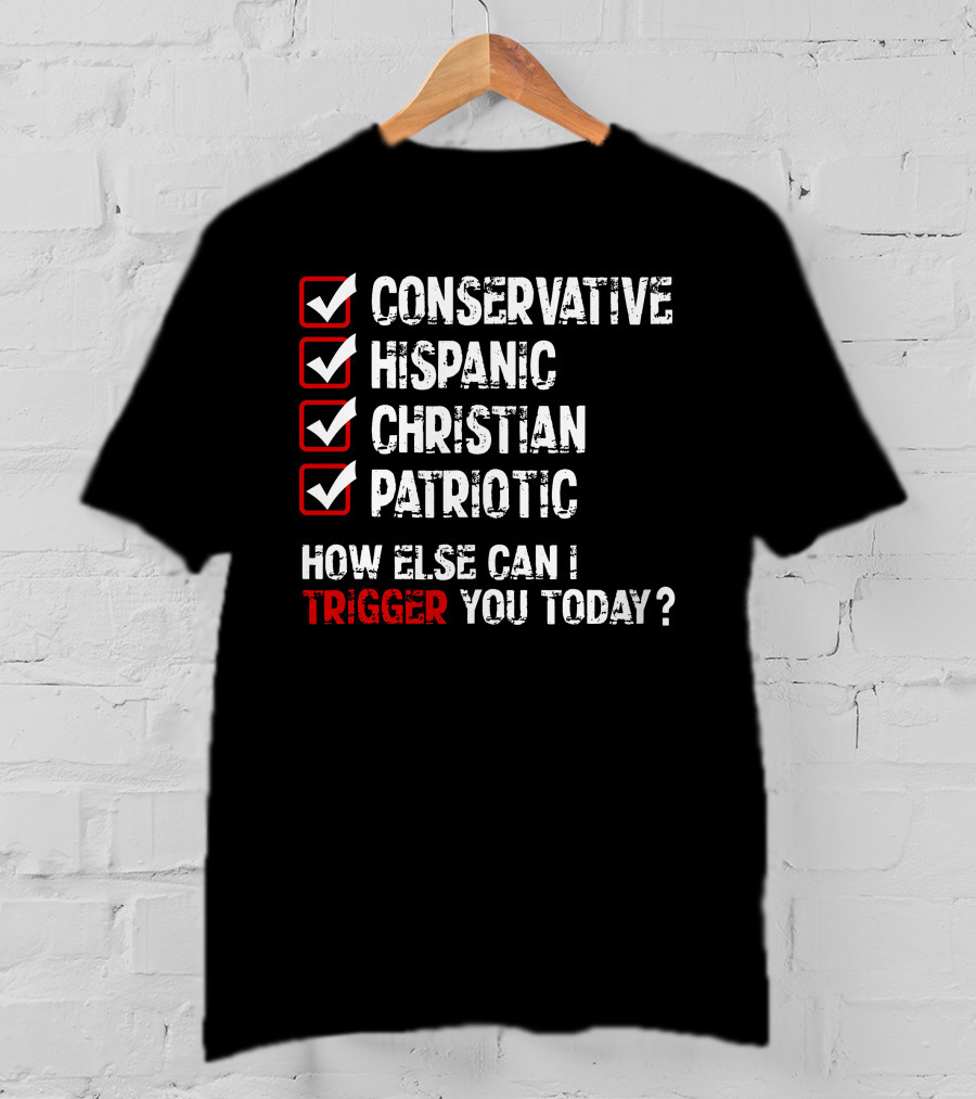 Conservative Hispanic Christian Patriotic How Else Can I Trigger You Today T-Shirt