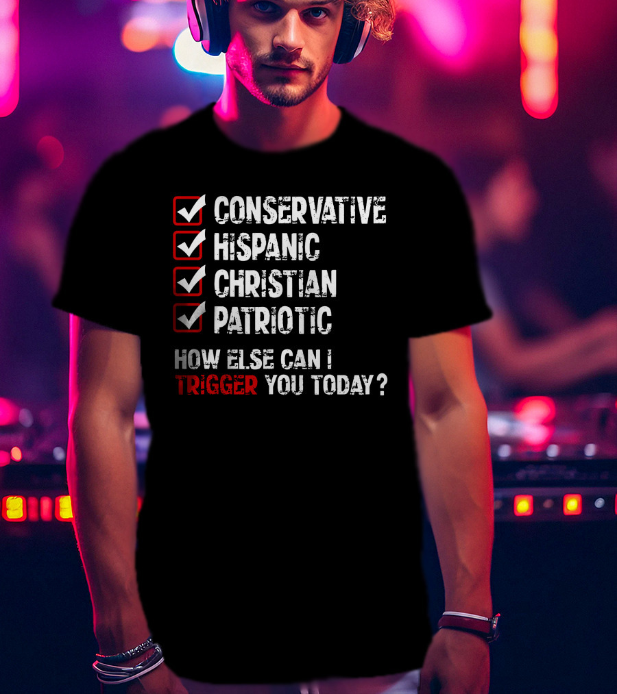 Conservative Hispanic Christian Patriotic How Else Can I Trigger You Today T-Shirt