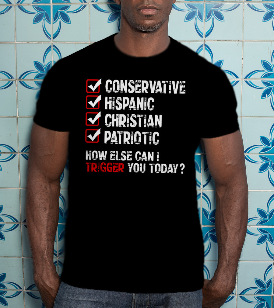 Conservative Hispanic Christian Patriotic How Else Can I Trigger You Today T-Shirt