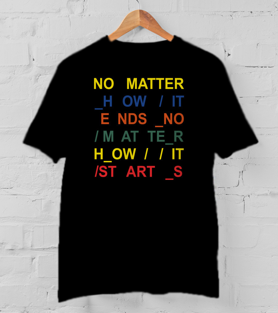 No Matter How It Ends No Matter How It Starts T-Shirt