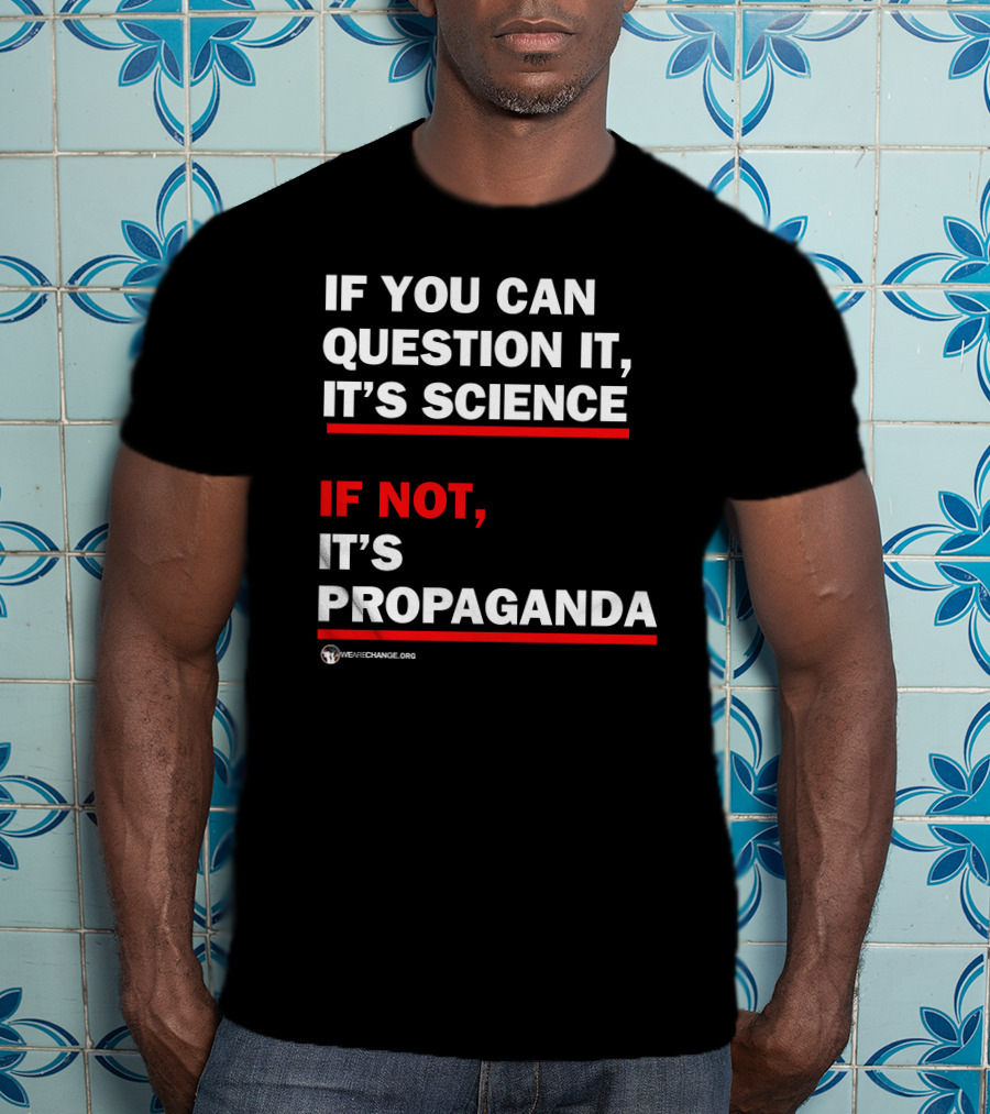 If You Can Question It It's Science If Not It's Propaganda WeAreChange.org T-Shirt
