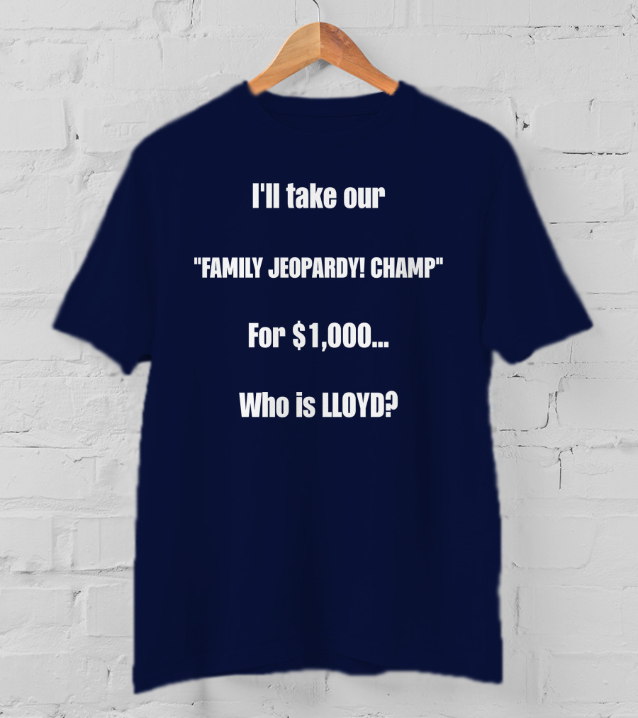 I'll Take Our Family Jeopardy Champ For $1,000 Who Is Lloyd? T-Shirt