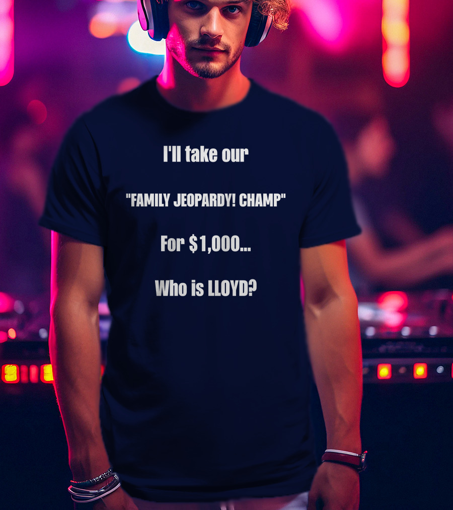 I'll Take Our Family Jeopardy Champ For $1,000 Who Is Lloyd? T-Shirt