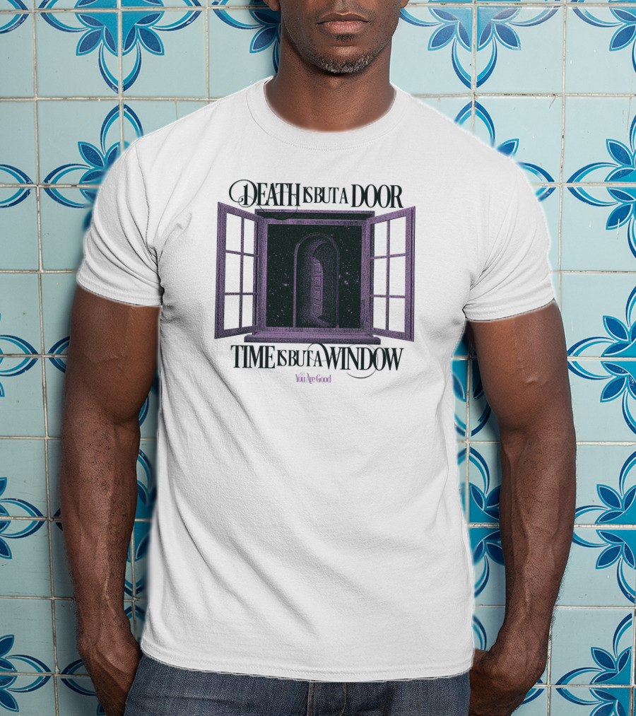 Death Is But A Door Time Is But A Window You're Good T-Shirt