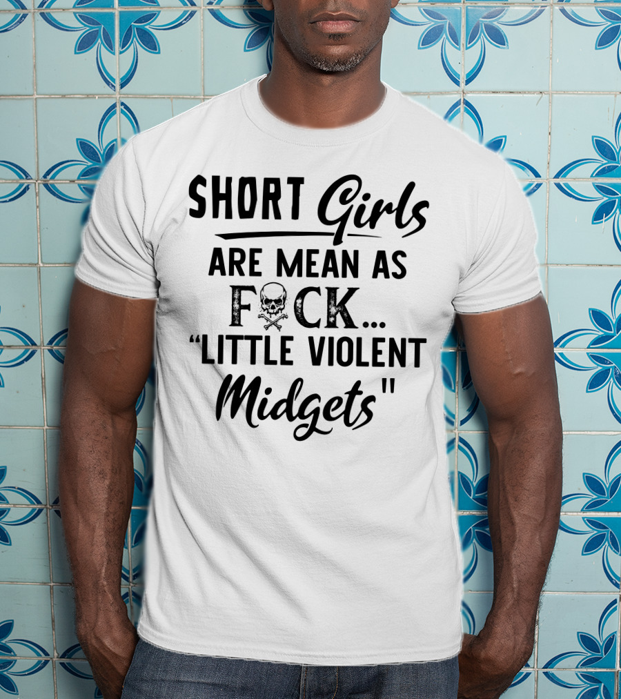Short Girls Are Mean As Fck Little Violent Midgets T-Shirt