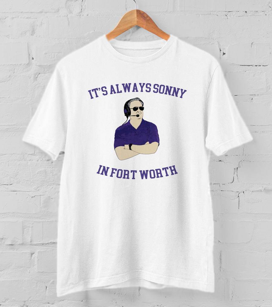 It's Always Sonny In Fort Worth Sonny Dykes Coach T-Shirt