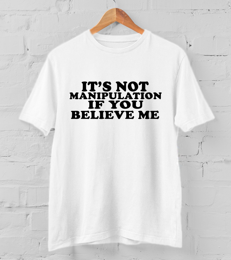 It's Not Manipulation If You Believe Me T-Shirt