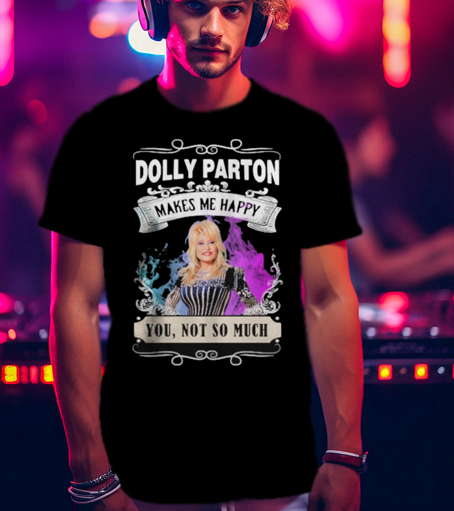 Dolly Parton Makes Me Happy You Not So Much Colorful T-Shirt
