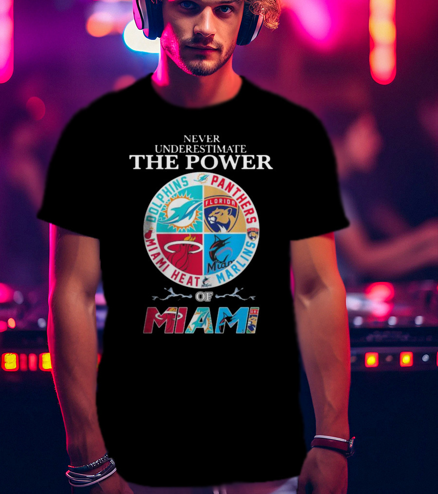 Never Underestimate The Power Of Miami Dolphins Panthers Heat Marlins T-Shirt