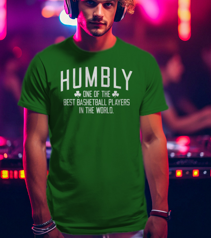 Humbly One Of The Best Basketball Players In The World With Shamrocks T-Shirt