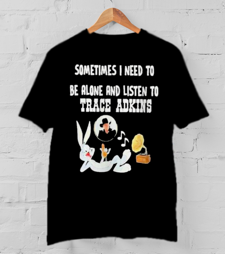 Sometimes I Need To Be Alone And Listen To Trace Adkins Bugs Bunny Gramophone T-Shirt