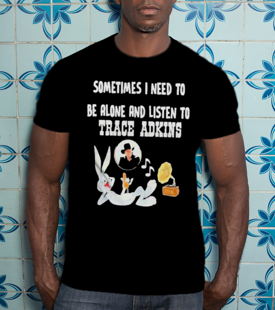Sometimes I Need To Be Alone And Listen To Trace Adkins Bugs Bunny Gramophone T-Shirt
