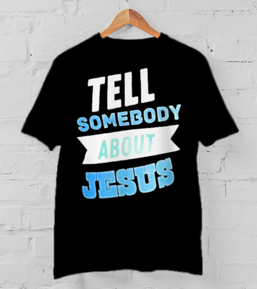 Tell Somebody About Jesus T-Shirt